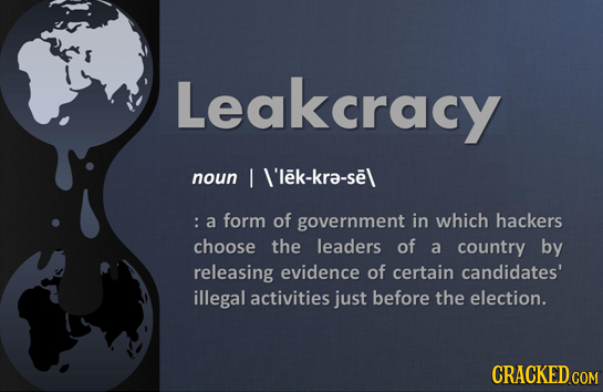 Leakcracy noun I W'lek-kra-se\ :a form of government in which hackers choose the leaders of a country by releasing evidence of certain candidates' ill