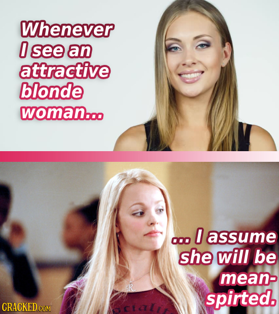 Whenever 0 see an attractive blonde woman.oo O assume 000 she will be meanp spirted. CRACKED COM