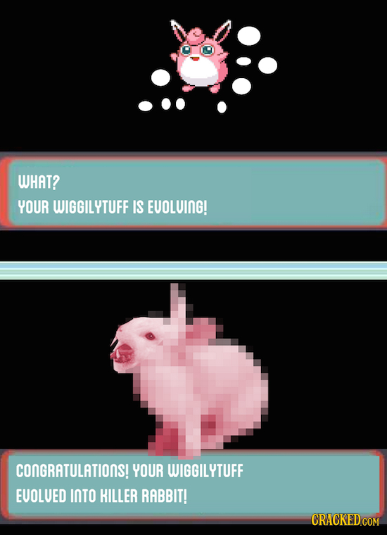 WHAT? YOUR WIGGILYTUFF IS EUOLUING! CONGRATULATIONS! YOUR WIGGILYTUFF EUOLUED INTO KILLER RABBIT!
