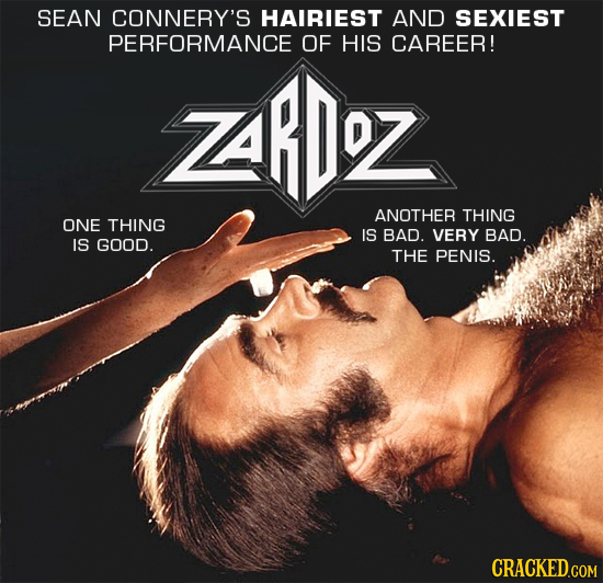 SEAN CONNERY'S HAIRIEST AND SEXIEST PERFORMANCE OF HIS CAREER! ZRD% ANOTHER THING ONE THING IS BAD. VERY BAD. IS GOOD. THE PENIS. CRACKED.COM 