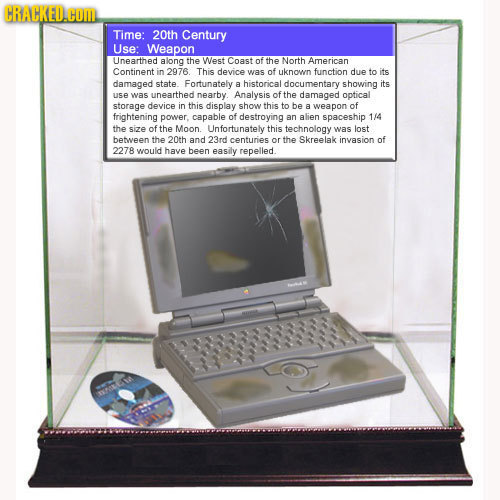 CRACKED.cOM Time: 20th Century Use: Weapon Unearthed along the West Coast of the North American Continent in 2976. This device was of uknown function