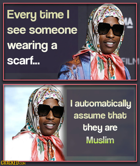 Every time I see someone wearing a scarf... I automatically assume that they are Muslim