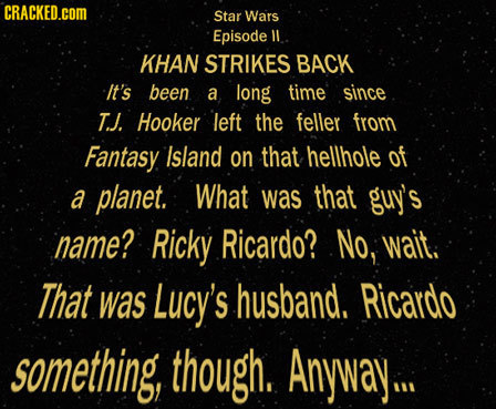 CRACKED.cOM Star Wars Episode ll KHAN STRIKES BACK It's been a long time since T. J. Hooker left the feller from Fantasy Island on that hellhole of a