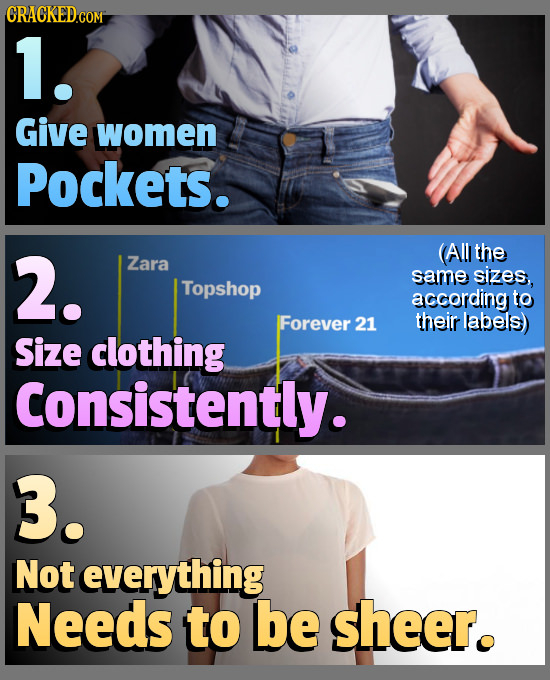 CRACKEDcO COM 1. Give women Pockets. 2. All the Zara same sizes, Topshop according to Forever 21 their labels) Size clothing Consistently. 3. Not ever