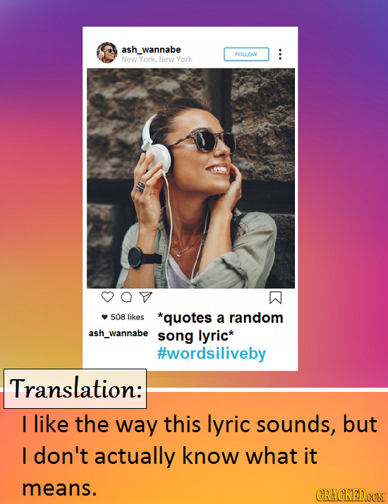 ash_wannabe FOLLOW New York, New York 508 likes *quotes a random ash_wannabe song lyric* #wordsiliveby Translation: I like the way this lyric sounds,