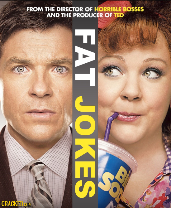 FROM THE DIRECTOR OF HORRIBLE BOSSES AND THE PRODUCER OF TED FAT JOKES
