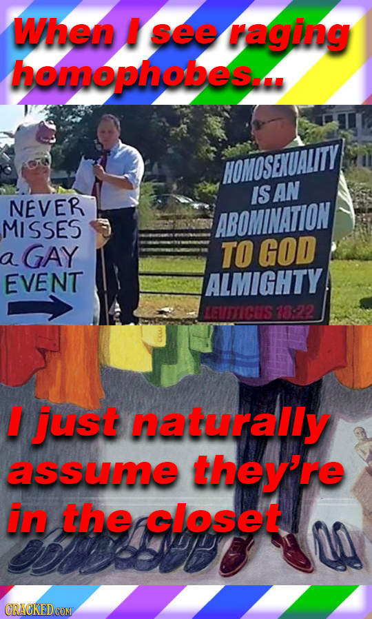 When I see raging homophobes... HOMOSENUALITY IS AN NEVER MISSES ABOMINATION GAY TO GOD a EVENT ALMIGHTY MEUTTICUS 78822 just naturally assume they're
