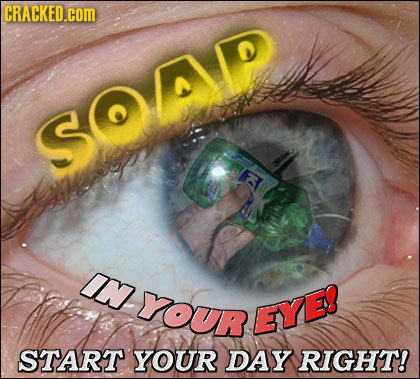 CRACKED.cOm SOAP IN YOuR EYE! START YOUR DAY RIGHT!