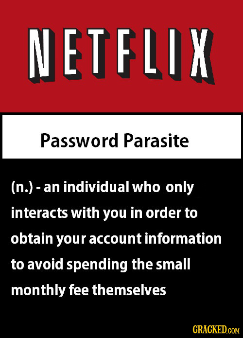 NETFLIX Password Parasite (n.)-al an individual who only interacts with you in order to obtain your account information to avoid spending the small mo
