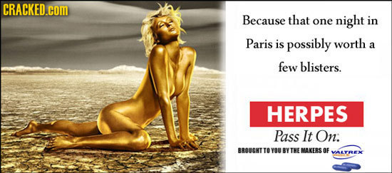 CRACKED.cOM Because that one night in Paris is possibly worth a few blisters. HERPES Pass It On: BROUGNT TO YOUBYTHEMAKERS OF yaerhex