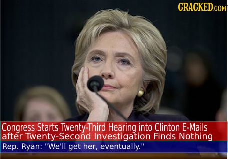 Congress Starts Twenty-Thir Hearing into Clinton E-Mails after Twenty-Second Investigation Finds Nothing Rep. Ryan: We'll get her, eventually.