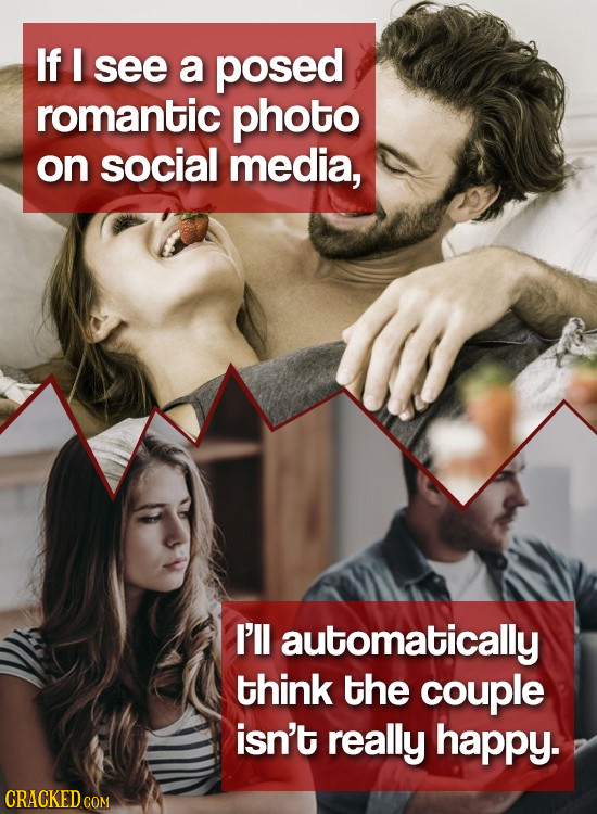 If I see a posed romantic photo on social media, I'll automatically think the couple isn't really happy. CRACKED