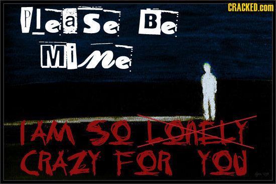 PLeas CRACKED.cOM a Be MiME T AM SO LOAELY CRAZY FOR YOO