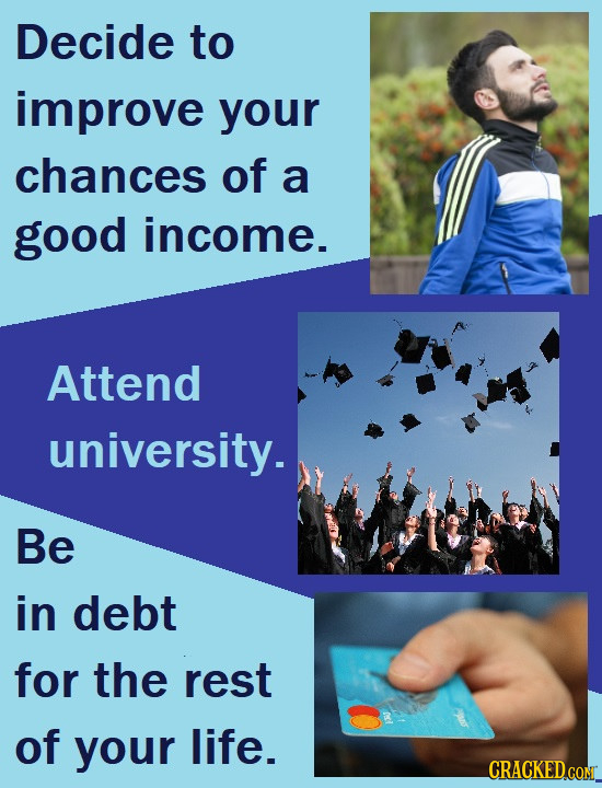 Decide to improve your chances of a good income. Attend university. Be in debt for the rest of your life. CRACKED CONT