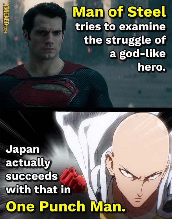 CRAGKEDCOM Man of Steel tries to examine the struggle of a god-like hero. Japan actually succeeds with that in One Punch Man.