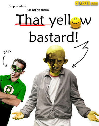 CRACKED COM I'm powerless. Against his charm. That yellew bastard! Me.