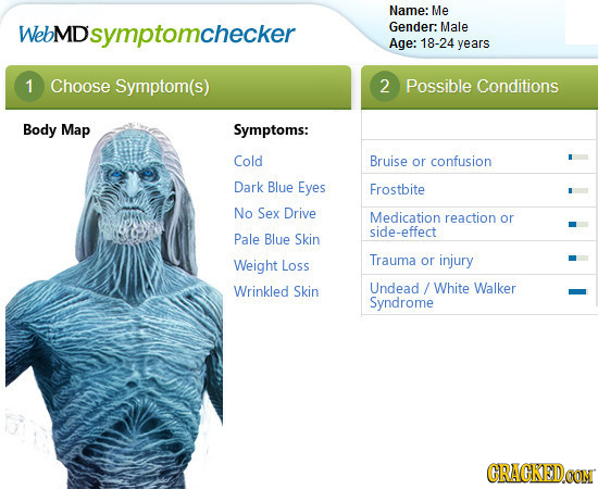 Name: Me WebMD Dsymptomchecker Gender: Male Age: 18-24 years 1 Choose Symptom(s) 2 Possible Conditions Body Map Symptoms: Cold Bruise or confusion Dar