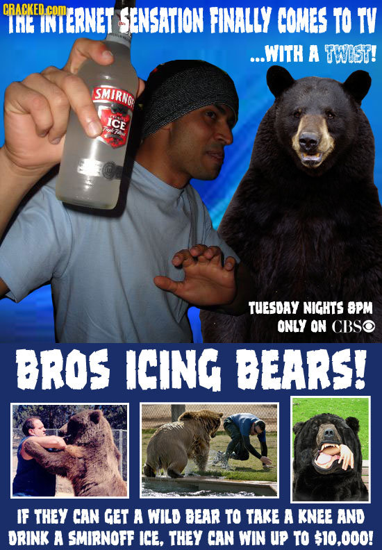 CRACKED.COM IHE IGIERNET SENSATION FINALLY COMES TO TV ...WITH A TWIST! SMIRNO ICE TUESDAY NIGHTS SPM ONLY ON CBSO BROS ICING BEARS! IF THEY CAN GET A