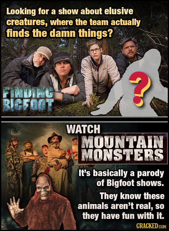 Looking for a show about elusive creatures, where the team actually finds the damn things? FINDINC BIGFOOT WATCH MOUNTAIN MONSTERS It's basically a pa