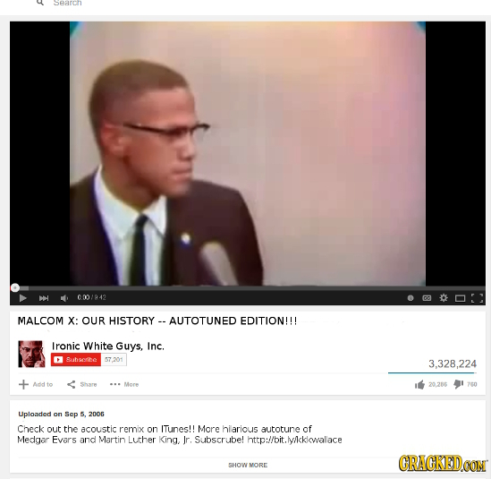 searcn L 0.00/42 MALCOM X: OUR HISTORY -AUTOTUNED EDITION!!! Ironic White Guys, Inc. bscrbe 57.201 3,328,224 Add to Hsa More 20.206 7en Uploaded on Se