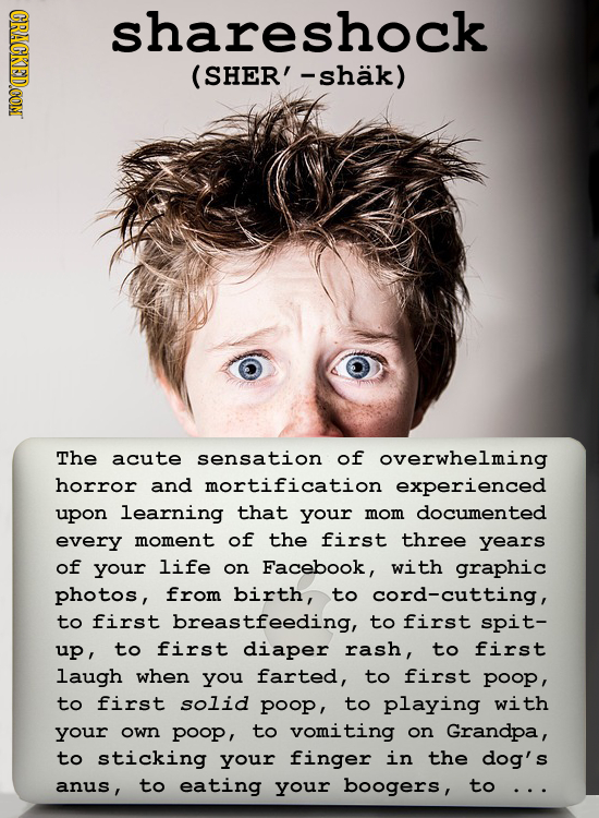 CRACKEDCONT shareshock (SHER' -shak ) The acute sensation of overwhelming horror and mortification experienced upon learning that your mom documented 