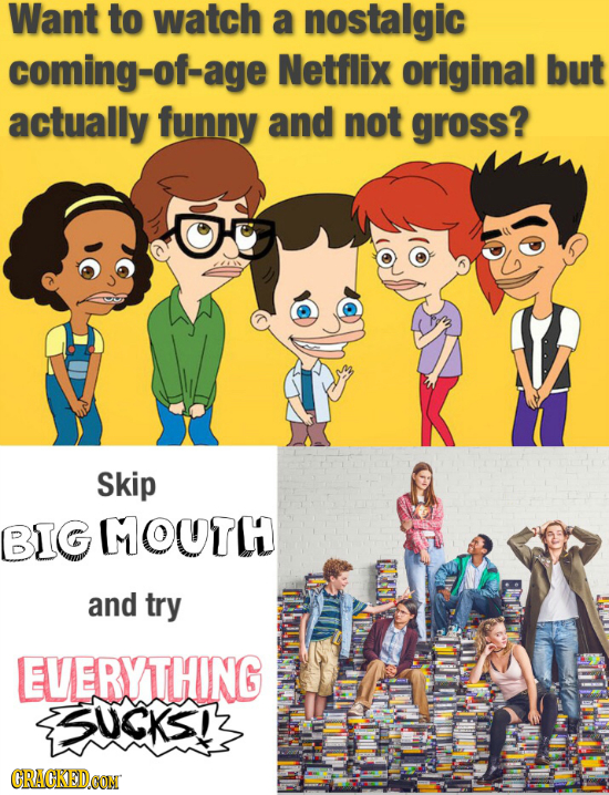 Want to watch a nostalgic coming-of-age Netflix original but actually funny and not gross? Skip BIG MOUTH and try EVERYTHING 5UCKSIS CRACKEDOON 