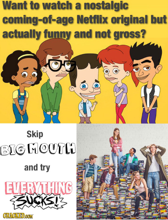 Want to watch a nostalgic coming-of-age Netflix original but actually funny and not gross? Skip BIG MOUTH and try EVERYTHING 5UCKSIS CRACKEDOON