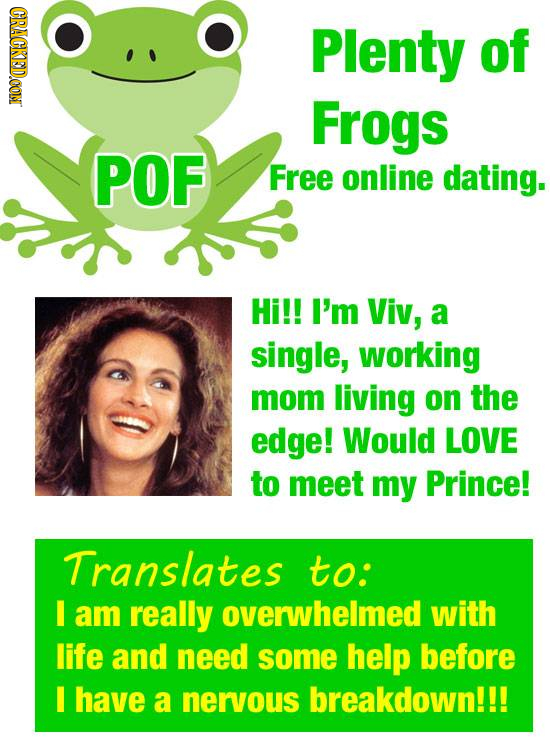 CRACKEDOON Plenty of Frogs POF Free online dating. Hi!! I'm Viv, a single, working mom living on the edge! Would LOVE to meet my Prince! Translates to