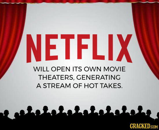 NETFLIX WILL OPEN ITS OWN MOVIE THEATERS, GENERATING A STREAM OF HOT TAKES. CRACKED.COM