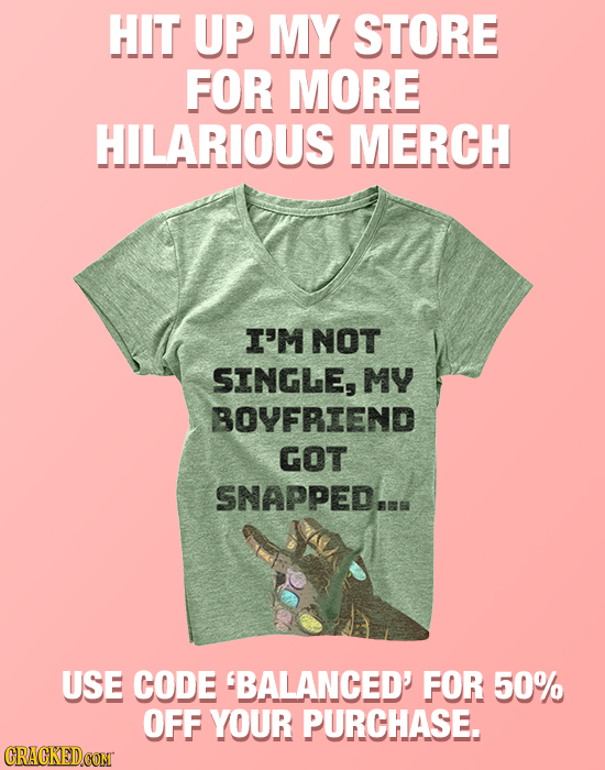 HIT UP MY STORE FOR MORE HILARIOUS MERCH I'M NOT SINGLE, MY BOYFRIEND GOT SNAPPEDAMR USE CODE BALANCED' FOR 50% OFF YOUR PURCHASE. CRACKEDCON