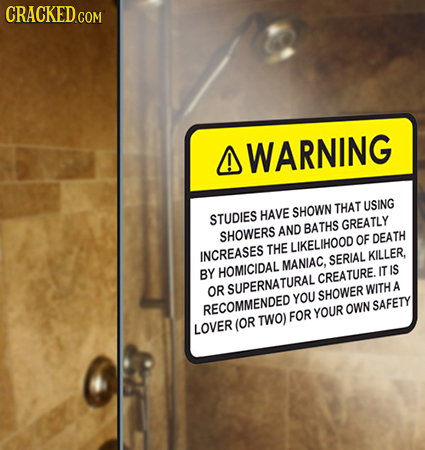A WARNING SHOWN THAT USING STUDIES HAVE BATHS GREATLY SHOWERS AND OF DEATH THE LIKELIHOOD INCREASES SERIAL KILLER, MANIAC, BY HOMICIDAL IT IS CREATURE