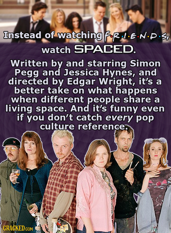 Instead of watchingfrl.E.N.D.s watch SPACED. Written by and starring Simon Pegg and Jessica Hynes, and directed by Edgar Wright, it's a better take on