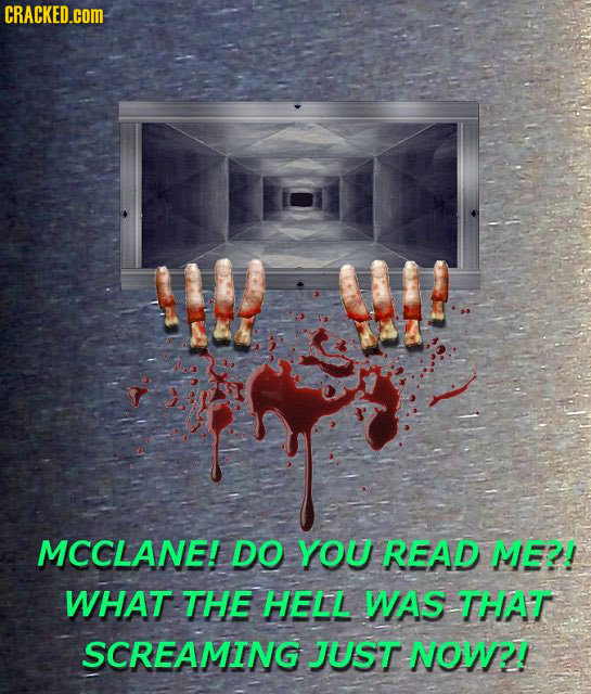 CRACKED.com: MCCLANE! DO YOU READ MEP! WHAT THE HELL WAS THAT SCREAMING JUST NOWP! 