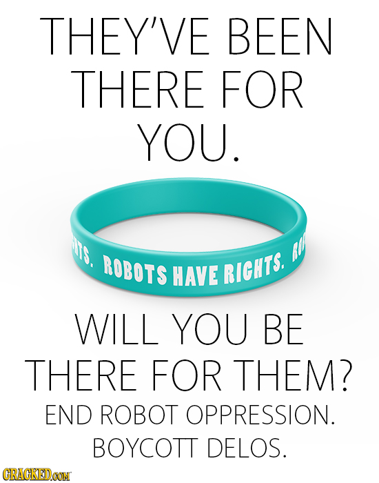 THEY'VE BEEN THERE FOR YOU. s ROBOTS A HAVE RICHTS. WILL YOU BE THERE FOR THEM? END ROBOT OPPRESSION. BOYCOTT DELOS. CRACKEDOON