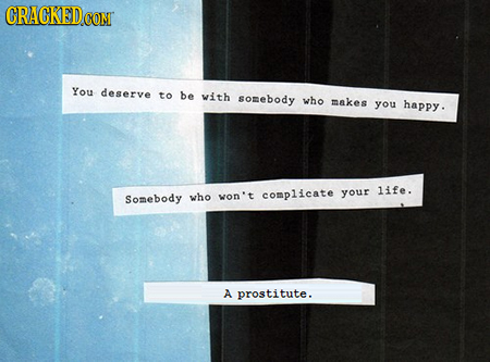 CRACKEDCO CON You deserve to be with somebody who makes you happy. who won't complicate your life. Somebody A prostitute.