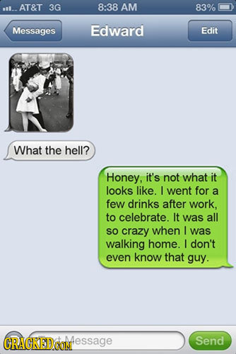 i.. AT&T 3G 8:38 AM 83% Messages Edward Edit What the hell? Honey, it's not what it looks like. I went for a few drinks after work. to celebrate. It w