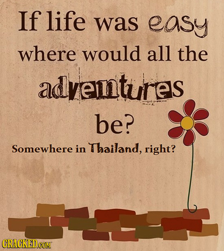 If life was easy where would all the adventures be? Somewhere in Thailand, right? 