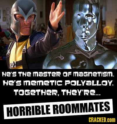 HE'S THE masTerR OF magnetis. HE'S memeTIc POLYALLOY. TOGETHER, THEY'RE... HORRIBLE ROOMMATES CRACKED.COM 