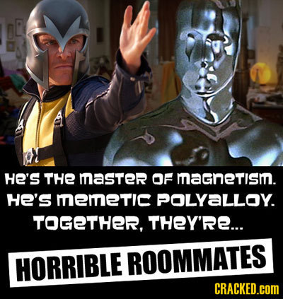 HE'S THE masTerR OF magnetis. HE'S memeTIc POLYALLOY. TOGETHER, THEY'RE... HORRIBLE ROOMMATES CRACKED.COM