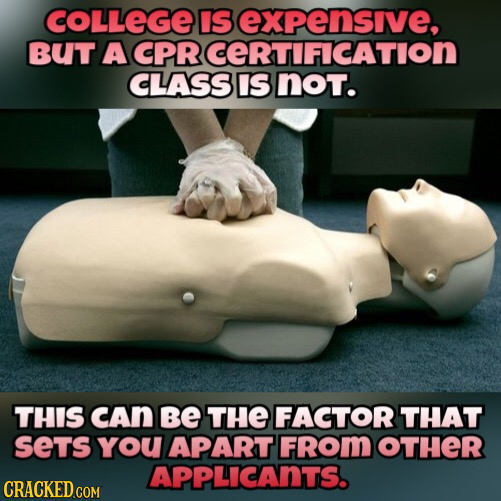COLLEGE IS expensive, BUT A CPR CERTIFICATION CLASS IIS noT. THIS cAn Be THE FACTOR THAT SeTS YoU APART FROm OTHER APPLICANTS. 