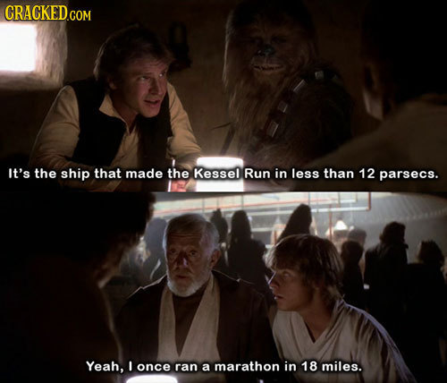 It's the ship that made the Kessel Run in less than 12 parsecs. Yeah, once ran a marathon in 18 miles.