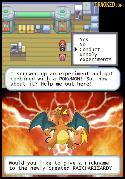 CRACKED.COM E Yes NO Conduct unholy experiments I screwed up an experiment and got combined with a POKMON! So, how about it? Help me out here! would y