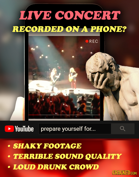 LIVE CONCERT RECORDED ON A PHONE? REC YouTube prepare yourself for... SHAKY FOOTAGE TERRIBLE SOUND QUALITY LOUD DRUNK CROWD CRACKED COM 