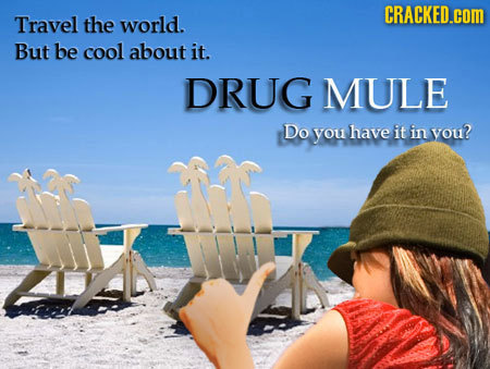 CRACKED.cOM Travel the world. But be cool about it. DRUG MULE Do you have it in vou?