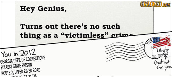 CRACKEDO Hey Genius, Turns out there's no such thing as a victimless crima TUE Libetty You in 2012 CORRECTIONS GEORGIA DEPT. OF (but not PRISON PULA