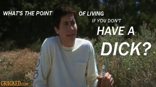WHAT'S THE POINT OF LIVING IF YOU DONT HAVE A DICK? CRACKED COM
