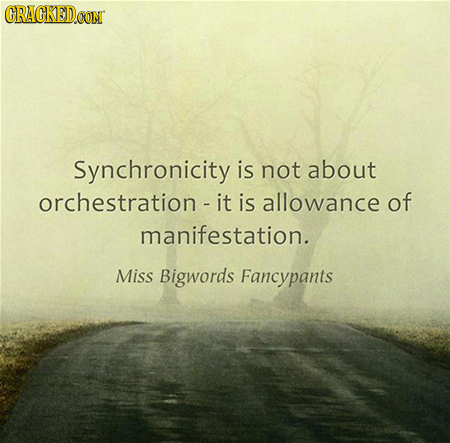 GRAGKEDCON Synchronicity is not about orchestration - it is allowance of manifestation. Miss Bigwords Fancypants