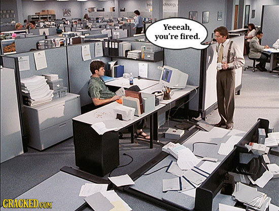 Yeeeah, you're fired.