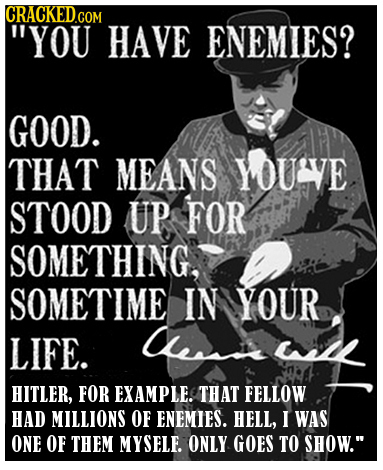 YOU HAVE ENEMIES? GOOD. THAT MEANS YOUVE STOOD UP FOR SOMETHING, SOMETIME IN YOUR LIFE. Ce HITLER, FOR EXAMPLEC THAT FELLOW HAD MILLIONS OF ENEMIES.