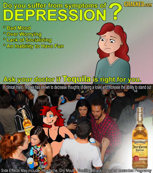 Do you suffer from symptoms of ? CRACKEDcO DEPRESSION Bad Mood Over Worrying Lack of Socializing An Inability to Have Fun Ask your doctor if Tequila